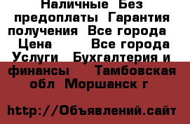 Наличные. Без предоплаты. Гарантия получения. Все города. › Цена ­ 15 - Все города Услуги » Бухгалтерия и финансы   . Тамбовская обл.,Моршанск г.